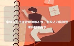 中級(jí)人力資源管理師難不難，初級(jí)人力資源管理師報(bào)考要求
