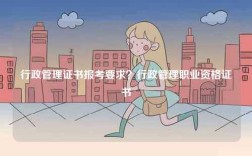 行政管理證書報考要求？行政管理職業資格證書