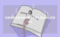 合肥師范學(xué)院考研難度怎么樣？復(fù)試刷人厲害嗎？