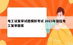 電工證復(fù)審試題模擬考試 2023年低壓電工復(fù)審題庫(kù)