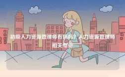 初級人力資源管理師有用嗎？人力資源管理師相關專業
