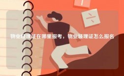 物業(yè)經(jīng)理證在哪里報考，物業(yè)經(jīng)理證怎么報名
