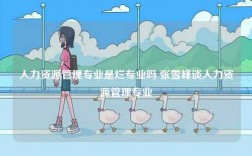 人力資源管理專業(yè)是爛專業(yè)嗎 張雪峰談人力資源管理專業(yè)