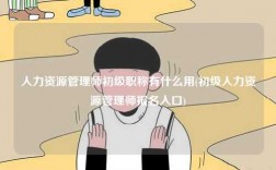 人力資源管理師初級職稱有什么用(初級人力資源管理師報(bào)名入口)