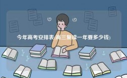 今年高考安排表(高三復(fù)讀一年要多少錢)