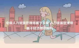 中級人力資源管理師屬于幾級 人力資源管理師屬于經(jīng)濟師職稱嗎