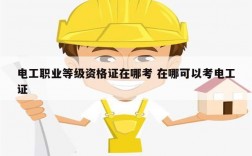 電工職業等級資格證在哪考 在哪可以考電工證
