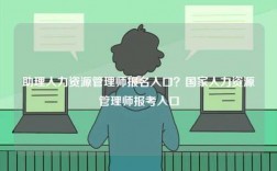 助理人力資源管理師報名入口？國家人力資源管理師報考入口