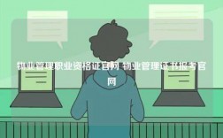 物業(yè)管理職業(yè)資格證官網(wǎng) 物業(yè)管理證書報考官網(wǎng)