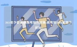 2024年少數(shù)民族高考加分政策(高考加50分是哪個民族)