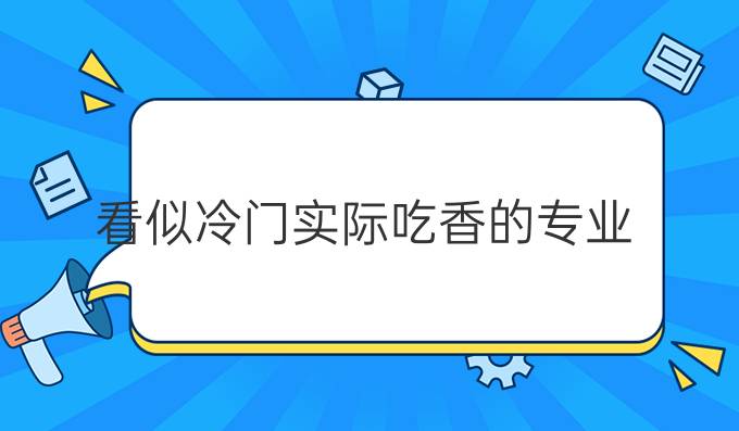 看似冷門實際吃香的專業(yè)(2025十大緊缺專業(yè))-圖1