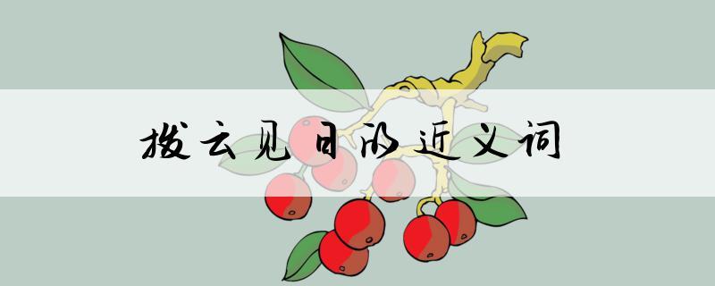 撥云見(jiàn)日是什么意思_近義詞_來(lái)源-圖1