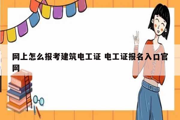 網(wǎng)上怎么報(bào)考建筑電工證 電工證報(bào)名入口官網(wǎng)-圖1