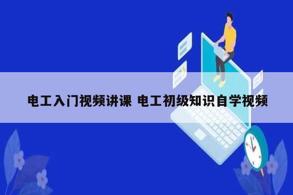 電工入門視頻講課 電工初級知識自學(xué)視頻-圖1
