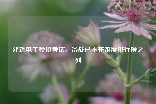 建筑電工模擬考試，備戰(zhàn)已不在難度排行榜之列-圖1