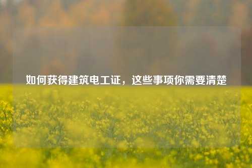 如何獲得建筑電工證，這些事項你需要清楚-圖1