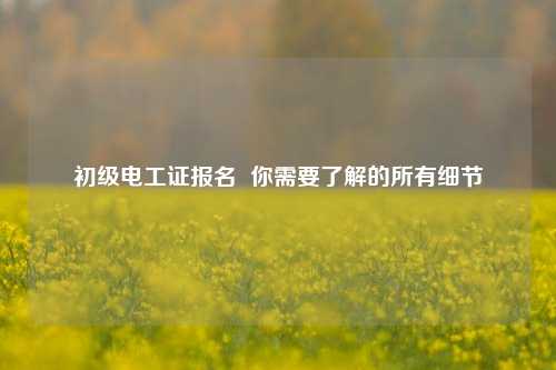 初級電工證報名  你需要了解的所有細節(jié)-圖1