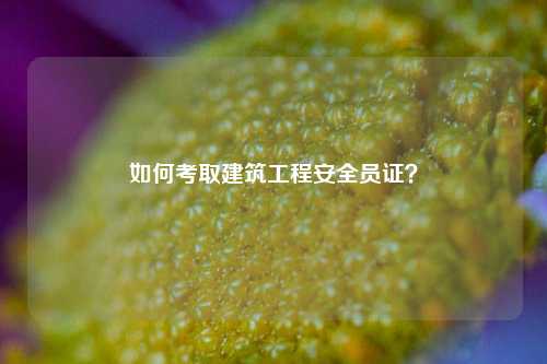 如何考取建筑工程安全員證？-圖1