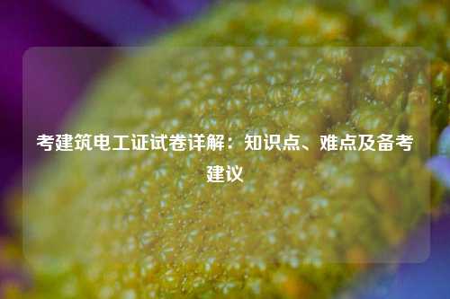 考建筑電工證試卷詳解：知識(shí)點(diǎn)、難點(diǎn)及備考建議-圖1