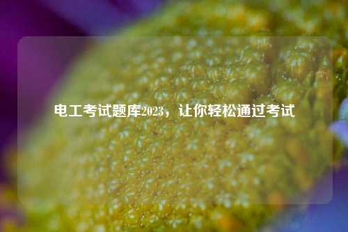 電工考試題庫2023，讓你輕松通過考試-圖1