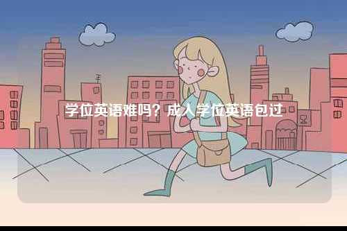 學(xué)位英語難嗎？成人學(xué)位英語包過-圖1