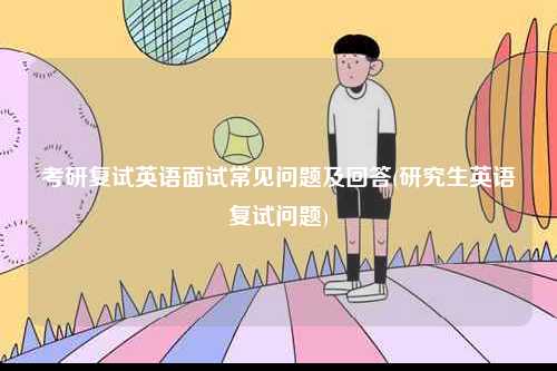 考研復(fù)試英語面試常見問題及回答(研究生英語復(fù)試問題)-圖1