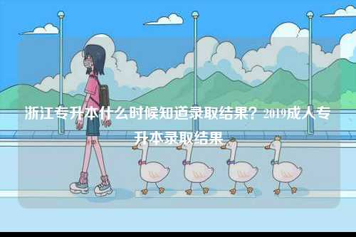 浙江專升本什么時候知道錄取結(jié)果？2019成人專升本錄取結(jié)果-圖1