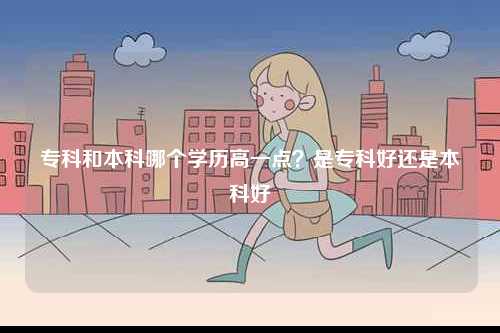 專科和本科哪個學歷高一點？是專科好還是本科好-圖1