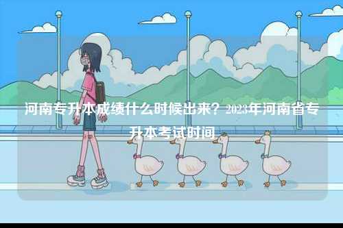 河南專升本成績什么時候出來？2023年河南省專升本考試時間-圖1