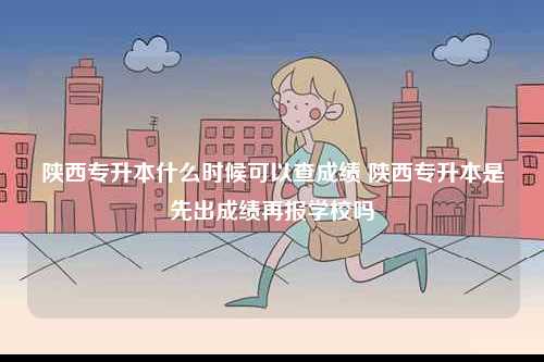 陜西專升本什么時候可以查成績 陜西專升本是先出成績再報學校嗎-圖1