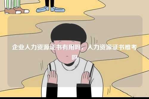 企業(yè)人力資源證書有用嗎，人力資源證書難考嗎-圖1