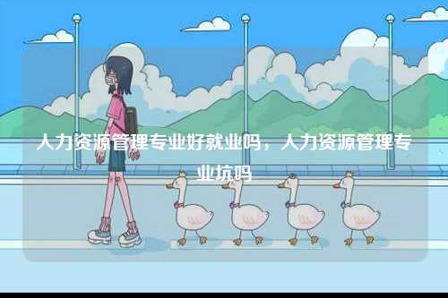 人力資源管理專業好就業嗎，人力資源管理專業坑嗎-圖1