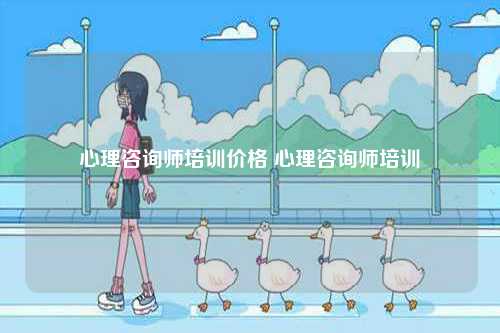 心理咨詢師培訓(xùn)價(jià)格 心理咨詢師培訓(xùn)-圖1