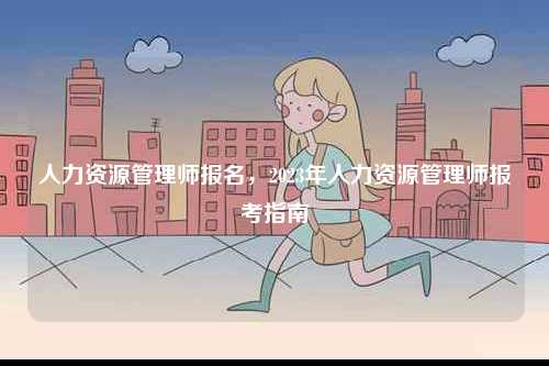 人力資源管理師報(bào)名，2023年人力資源管理師報(bào)考指南-圖1