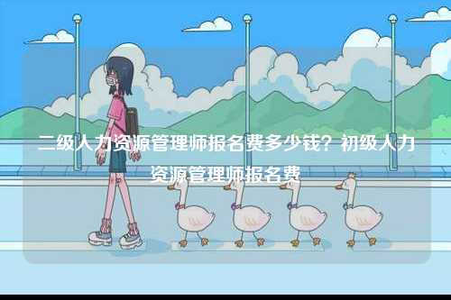 二級(jí)人力資源管理師報(bào)名費(fèi)多少錢？初級(jí)人力資源管理師報(bào)名費(fèi)-圖1