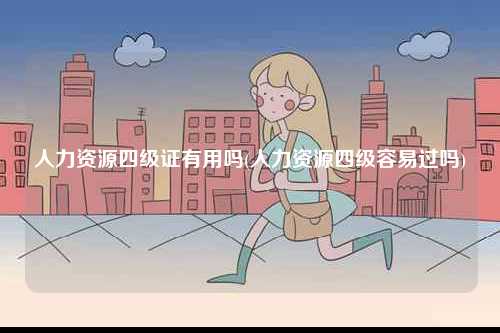 人力資源四級(jí)證有用嗎(人力資源四級(jí)容易過嗎)-圖1