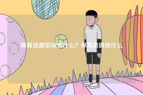 保育員都培訓些什么？保育員做些什么-圖1