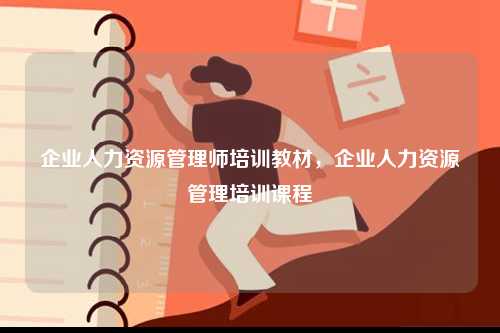 企業(yè)人力資源管理師培訓教材，企業(yè)人力資源管理培訓課程-圖1