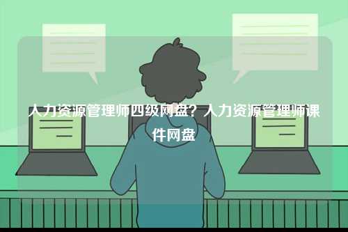 人力資源管理師四級(jí)網(wǎng)盤(pán)？人力資源管理師課件網(wǎng)盤(pán)-圖1