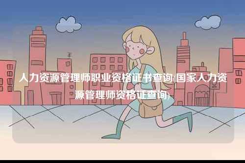 人力資源管理師職業(yè)資格證書(shū)查詢(國(guó)家人力資源管理師資格證查詢)-圖1