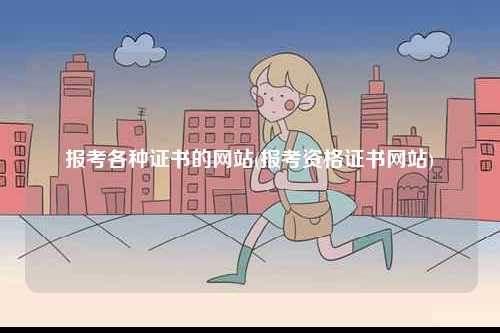 報(bào)考各種證書的網(wǎng)站(報(bào)考資格證書網(wǎng)站)-圖1