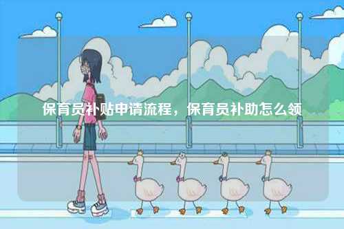 保育員補(bǔ)貼申請流程，保育員補(bǔ)助怎么領(lǐng)-圖1