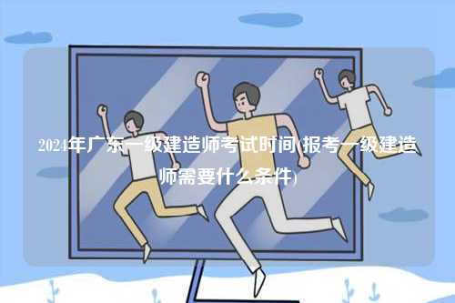 2024年廣東一級建造師考試時間(報考一級建造師需要什么條件)-圖1