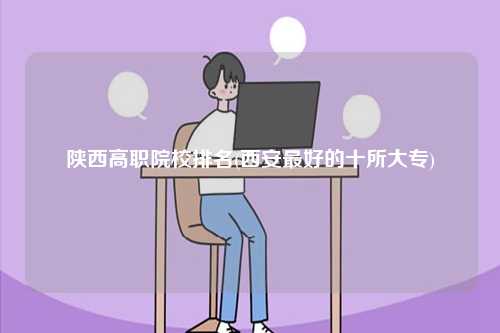 陜西高職院校排名(西安最好的十所大專)-圖1