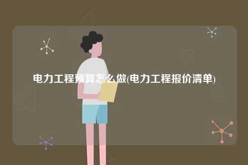 電力工程預算怎么做(電力工程報價清單)-圖1