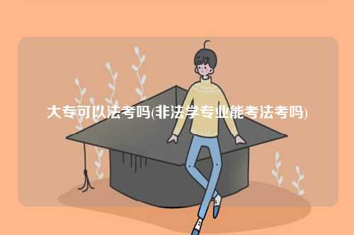 大專可以法考嗎(非法學(xué)專業(yè)能考法考嗎)-圖1