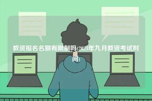 教資報名名額有限制嗎(2024年九月教資考試時間)-圖1