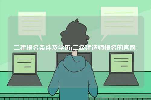 二建報名條件及學歷(建造師報名的官網)-圖1