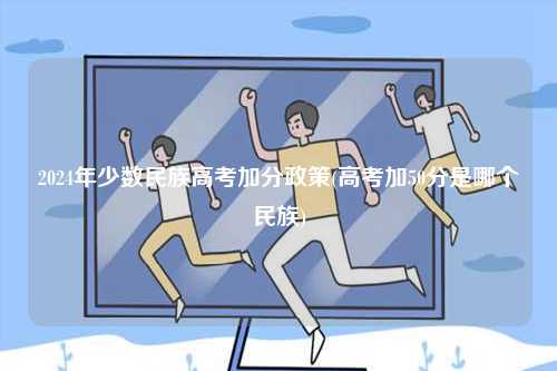 2024年少數民族高考加分政策(高考加50分是哪個民族)-圖1