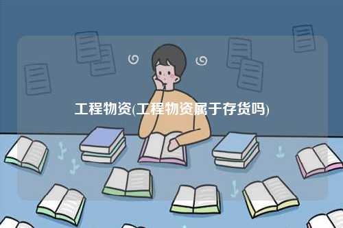 工程物資(工程物資屬于存貨嗎)-圖1